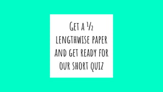 Get a ½
lengthwise paper
and get ready for
our short quiz
 