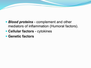  Blood proteins - complement and other
mediators of inflammation (Humoral factors).
 Cellular factors - cytokines
 Genetic factors
 