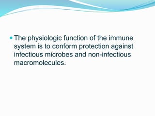 The physiologic function of the immune
system is to conform protection against
infectious microbes and non-infectious
macromolecules.
 
