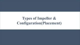 Types of Impeller &
Configuration(Placement)
 