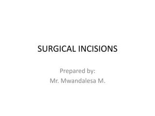 SURGICAL INCISIONS
Prepared by:
Mr. Mwandalesa M.
 