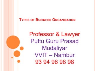 TYPES OF BUSINESS ORGANIZATION
Professor & Lawyer
Puttu Guru Prasad
Mudaliyar
VVIT – Nambur
93 94 96 98 98
 
