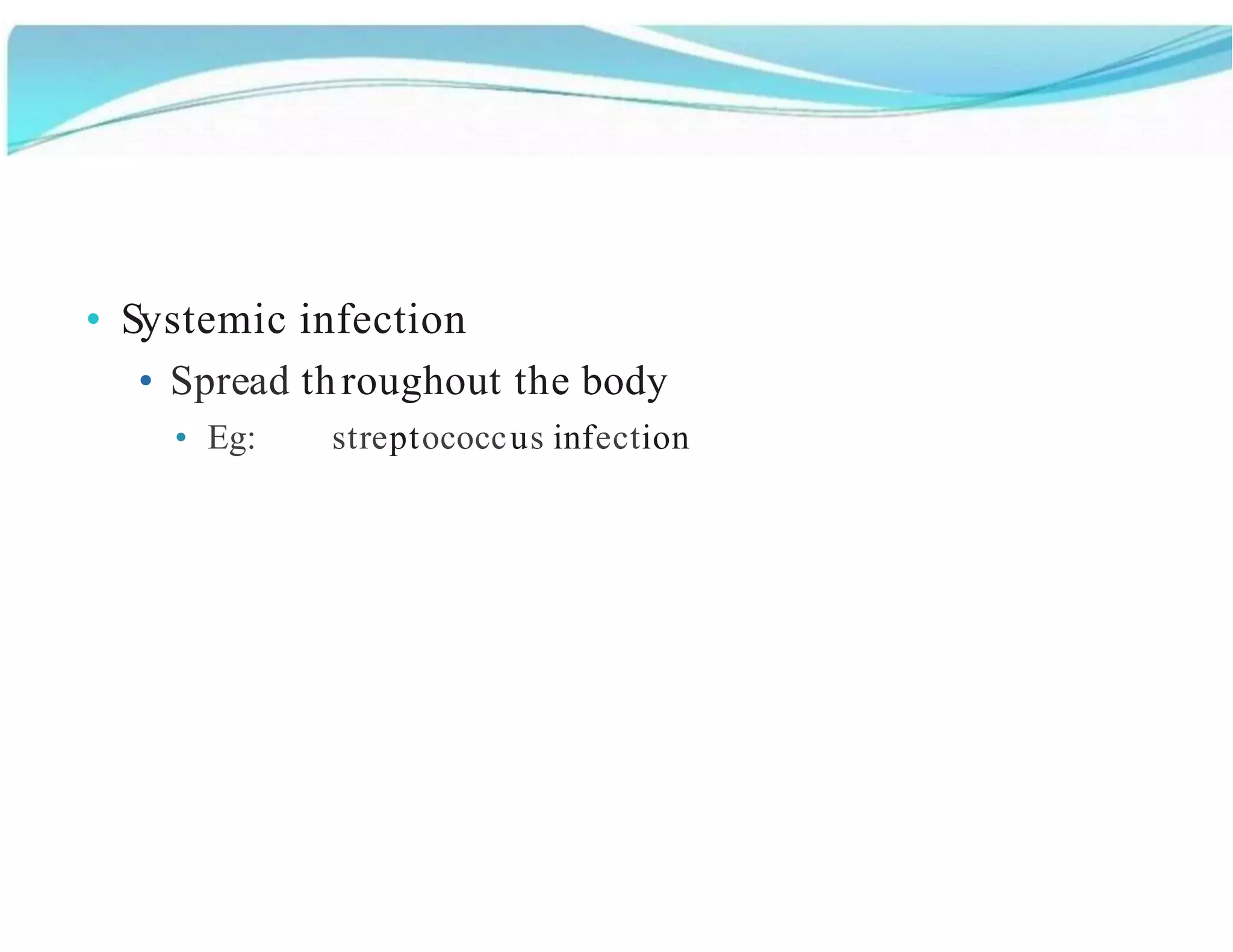 • Systemic infection
• Spread throughout the body
• Eg: streptococcus infection
 
