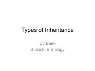 Types of Inheritance

        CJ Baek
   B block IB Biology
 