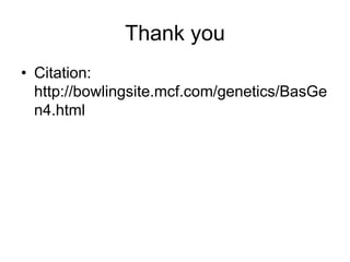 Thank you
• Citation:
  http://bowlingsite.mcf.com/genetics/BasGe
  n4.html
 