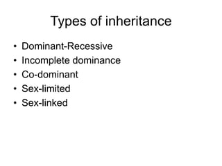 Types of inheritance
•   Dominant-Recessive
•   Incomplete dominance
•   Co-dominant
•   Sex-limited
•   Sex-linked
 