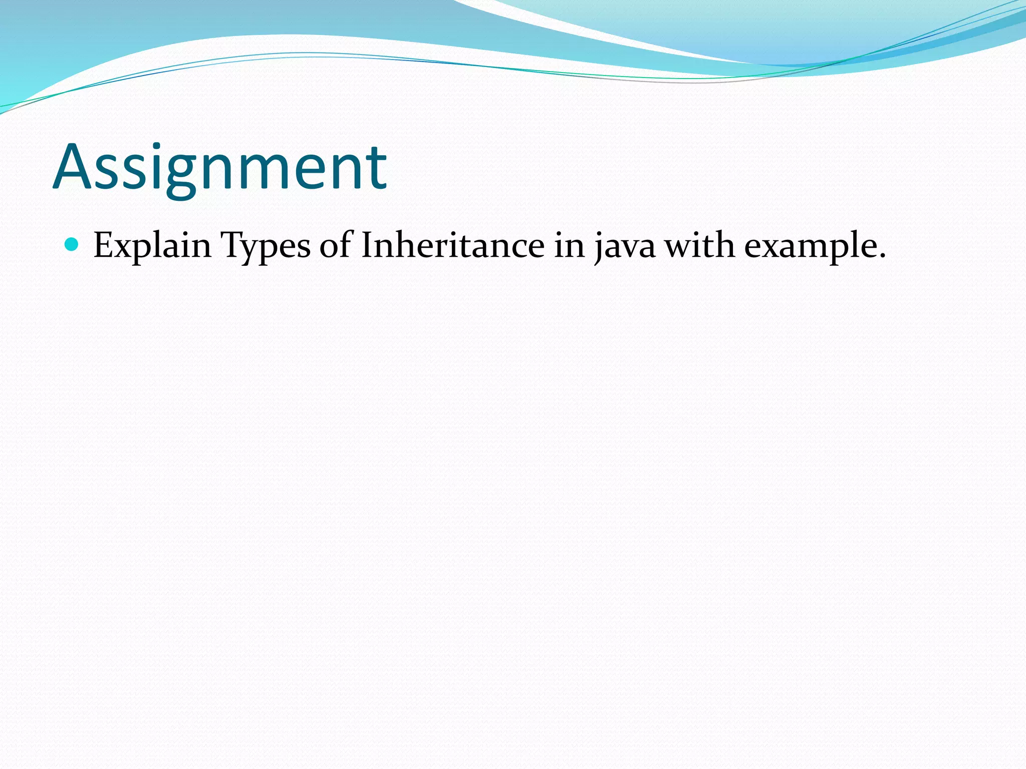 Assignment
 Explain Types of Inheritance in java with example.
 