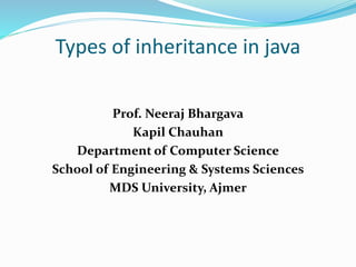 Types of inheritance in java
Prof. Neeraj Bhargava
Kapil Chauhan
Department of Computer Science
School of Engineering & Systems Sciences
MDS University, Ajmer
 