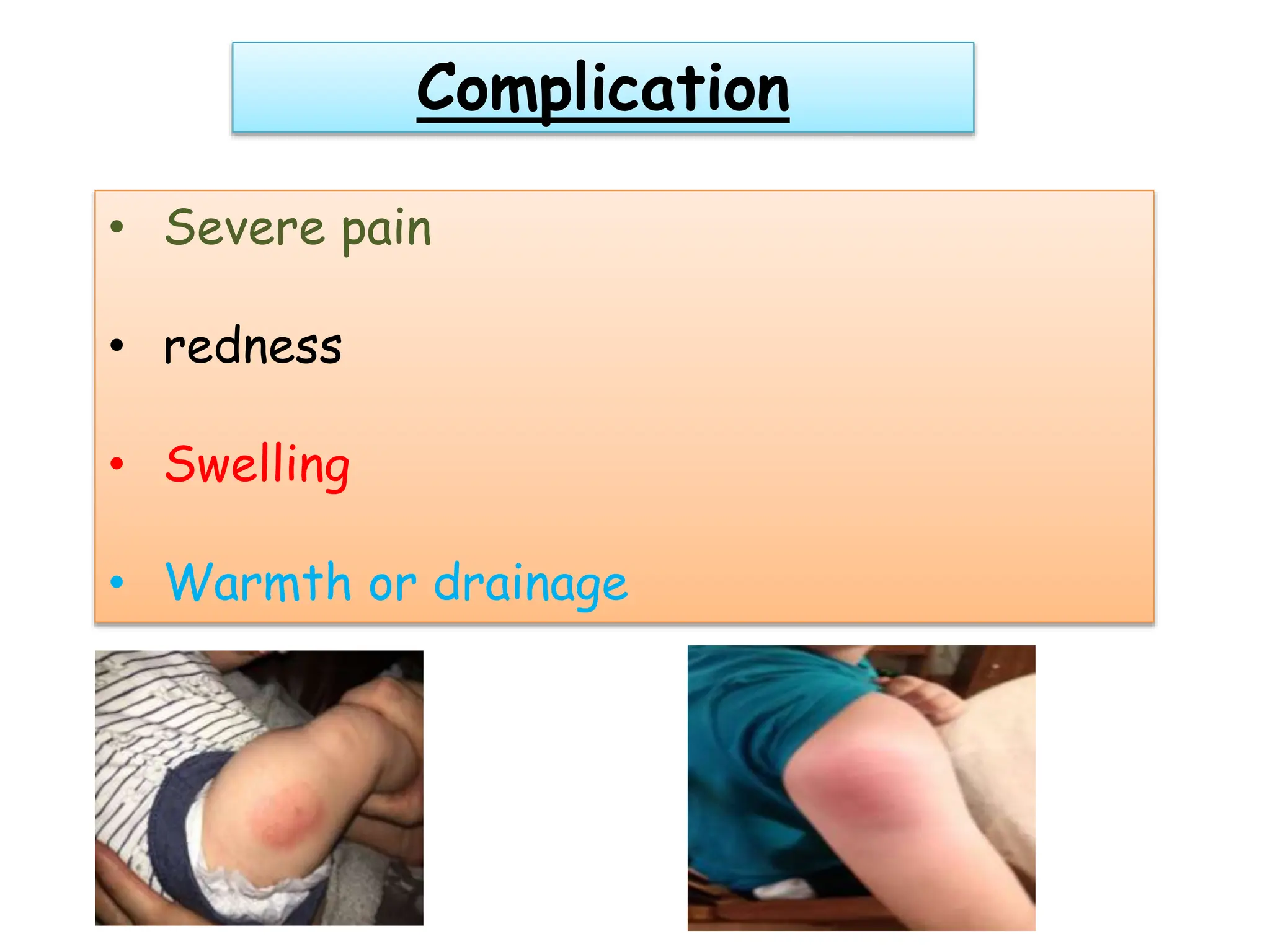 Complication
• Severe pain
• redness
• Swelling
• Warmth or drainage
 