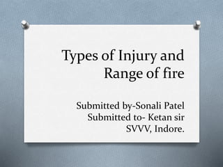 Types of Injury and
Range of fire
Submitted by-Sonali Patel
Submitted to- Ketan sir
SVVV, Indore.
 