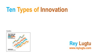 Ten Types of Innovation
Rey Lugtu
www.reylugtu.com
Credits:
 