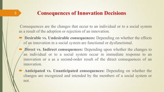 Consequences of Innovation Decisions
Consequences are the changes that occur to an individual or to a social system
as a r...