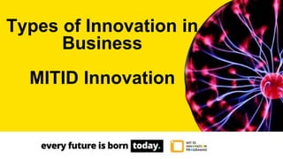 Types of Innovation in
Business
MITID Innovation
 