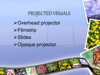 PROJECTED VISUALS
Overhead projector
Filmstrip
Slides
Opaque projector