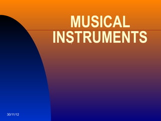 MUSICAL
           INSTRUMENTS
             .




30/11/12
 