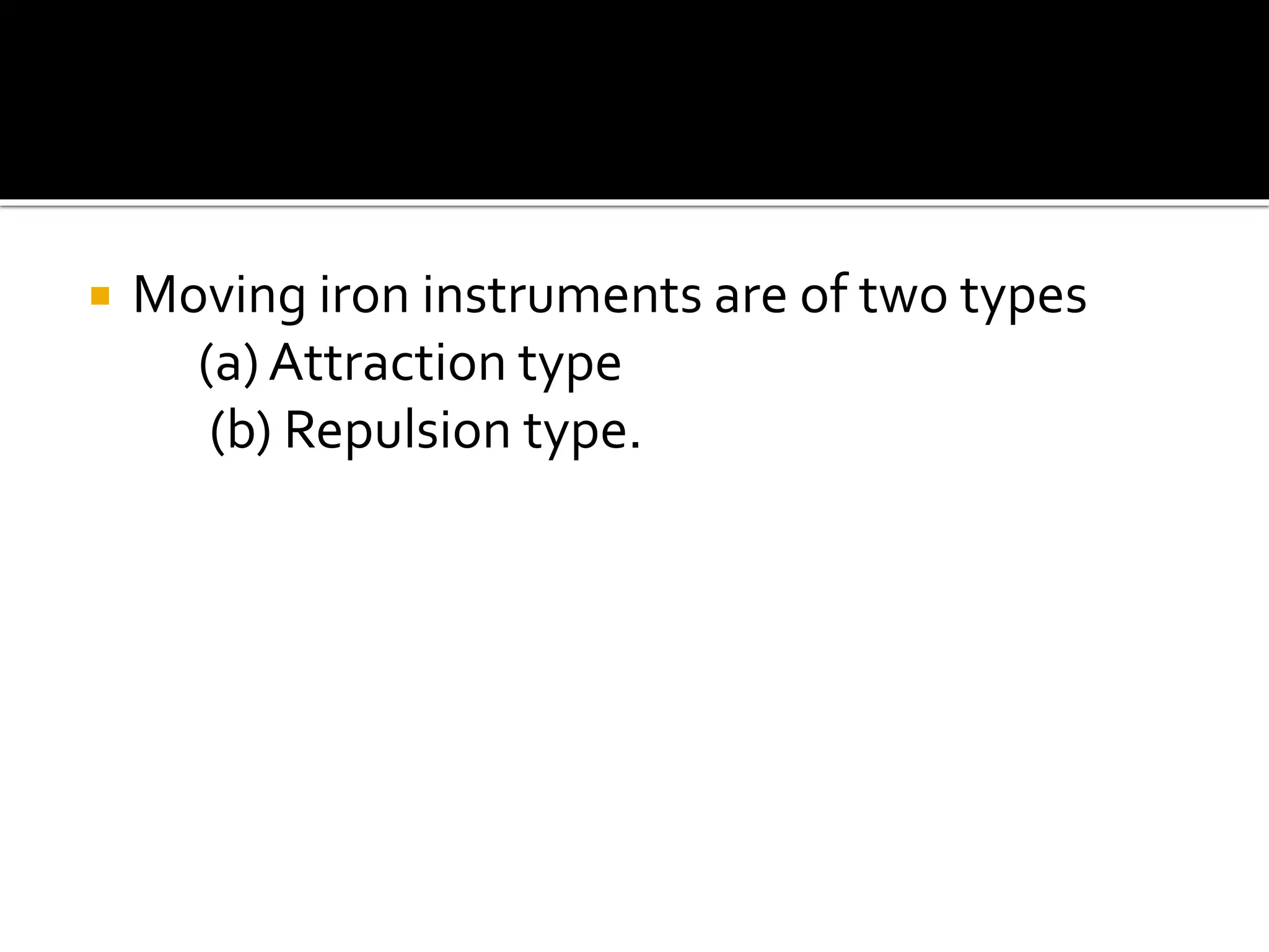  Moving iron instruments are of two types
(a) Attraction type
(b) Repulsion type.
 
