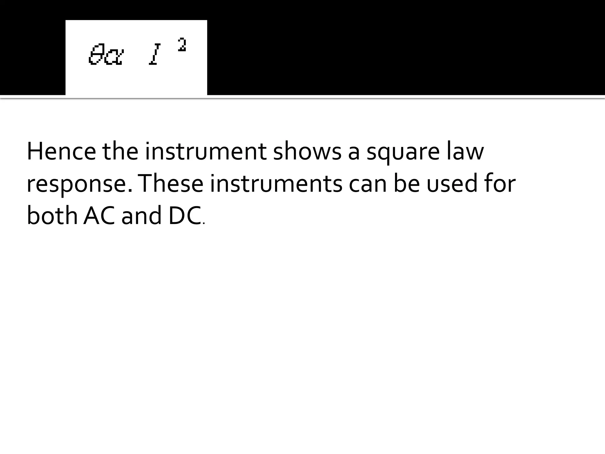 Hence the instrument shows a square law
response.These instruments can be used for
both AC and DC.
 