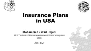 Insurance Plans
in USA
Mohammad Javad Rajabi
Ph.D. Candidate of Pharmacoeconomics and Pharma Management
SBMU
April 2021
 