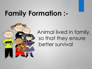 Family Formation :- 
Animal lived in family, 
so that they ensure 
better survival 
 