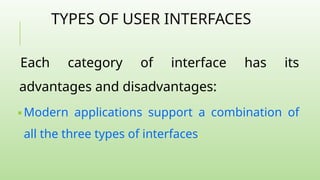 TYPES OF USER INTERFACES
Each category of interface has its
advantages and disadvantages:
🢝 Modern applications support a combination of
all the three types of interfaces.
 