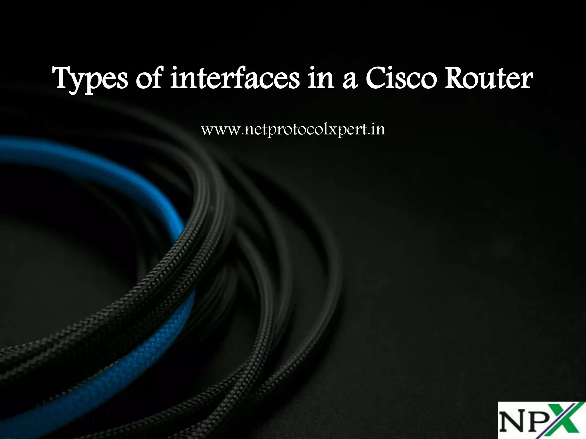 Types of interfaces in a Cisco Router
www.netprotocolxpert.in
