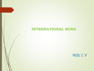 INTERNATIONAL BOND
NIJIL C V
 
