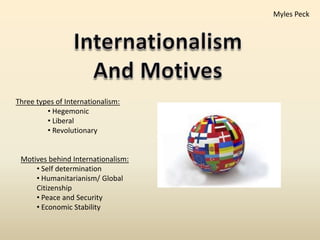 Myles Peck Internationalism And Motives Three types of Internationalism: ,[object Object]