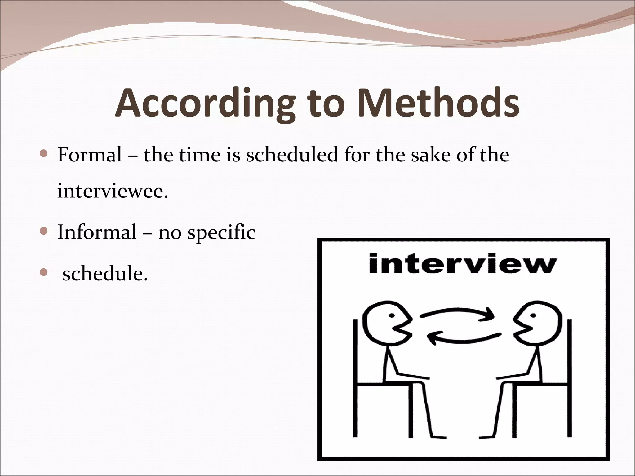 According to Methods Formal – the time is scheduled for the sake of the interviewee. Informal – no specific schedule. 