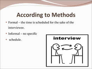 According to Methods Formal – the time is scheduled for the sake of the interviewee. Informal – no specific schedule. 