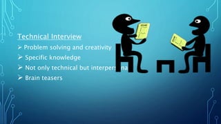 Technical Interview
 Problem solving and creativity
 Specific knowledge
 Not only technical but interpersonal
 Brain teasers
 