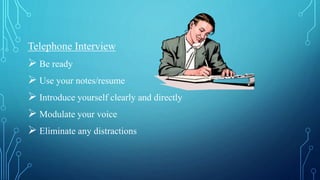 Telephone Interview
 Be ready
 Use your notes/resume
 Introduce yourself clearly and directly
 Modulate your voice
 Eliminate any distractions
 