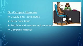 On-Campus Interview
 Usually only 30 minutes
 Extra “face time”
 Portfolio with resume and recommendations
 Company Material
 