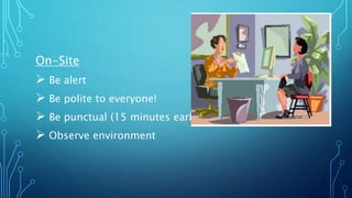 On-Site
 Be alert
 Be polite to everyone!
 Be punctual (15 minutes early)
 Observe environment
 