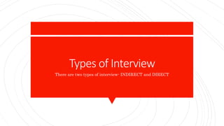 Types of Interview
There are two types of interview- INDIRECT and DIRECT
 