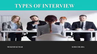 TYPES OF INTERVIEW
MUKESH KUMAR SURUCHI JHA
 