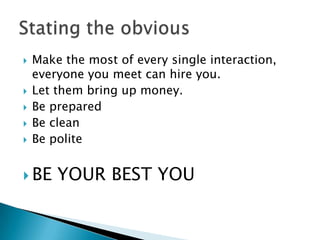 ?   Make the most of every single interaction,
    everyone you meet can hire you.
?   Let them bring up money.
?   Be prepared
?   Be clean
?   Be polite


? BE    YOUR BEST YOU
 