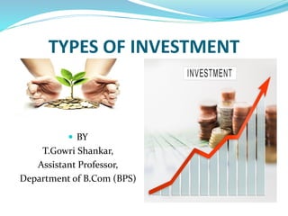 TYPES OF INVESTMENT
 BY
T.Gowri Shankar,
Assistant Professor,
Department of B.Com (BPS)
 