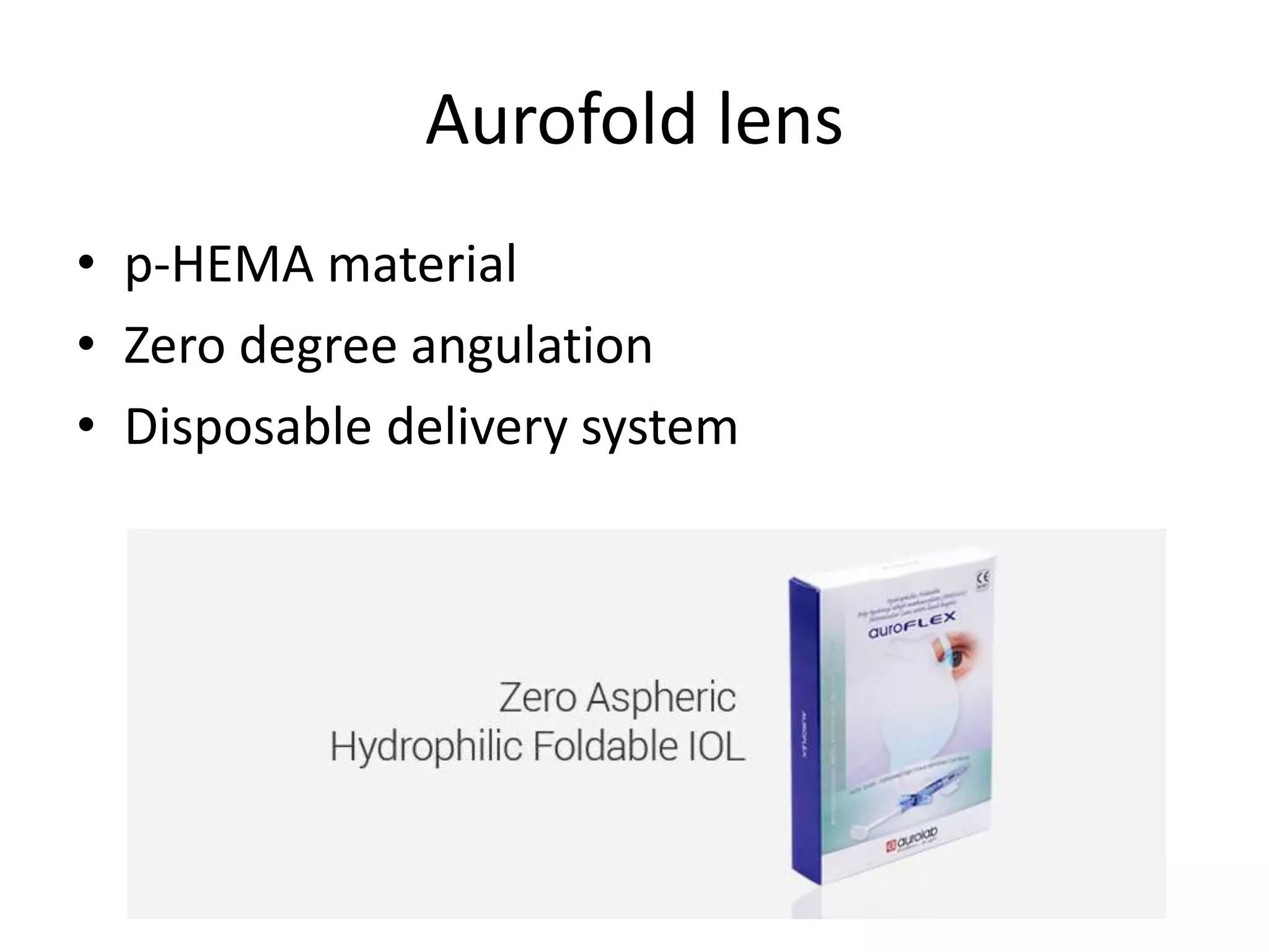 Aurofold lens
• p-HEMA material
• Zero degree angulation
• Disposable delivery system
 
