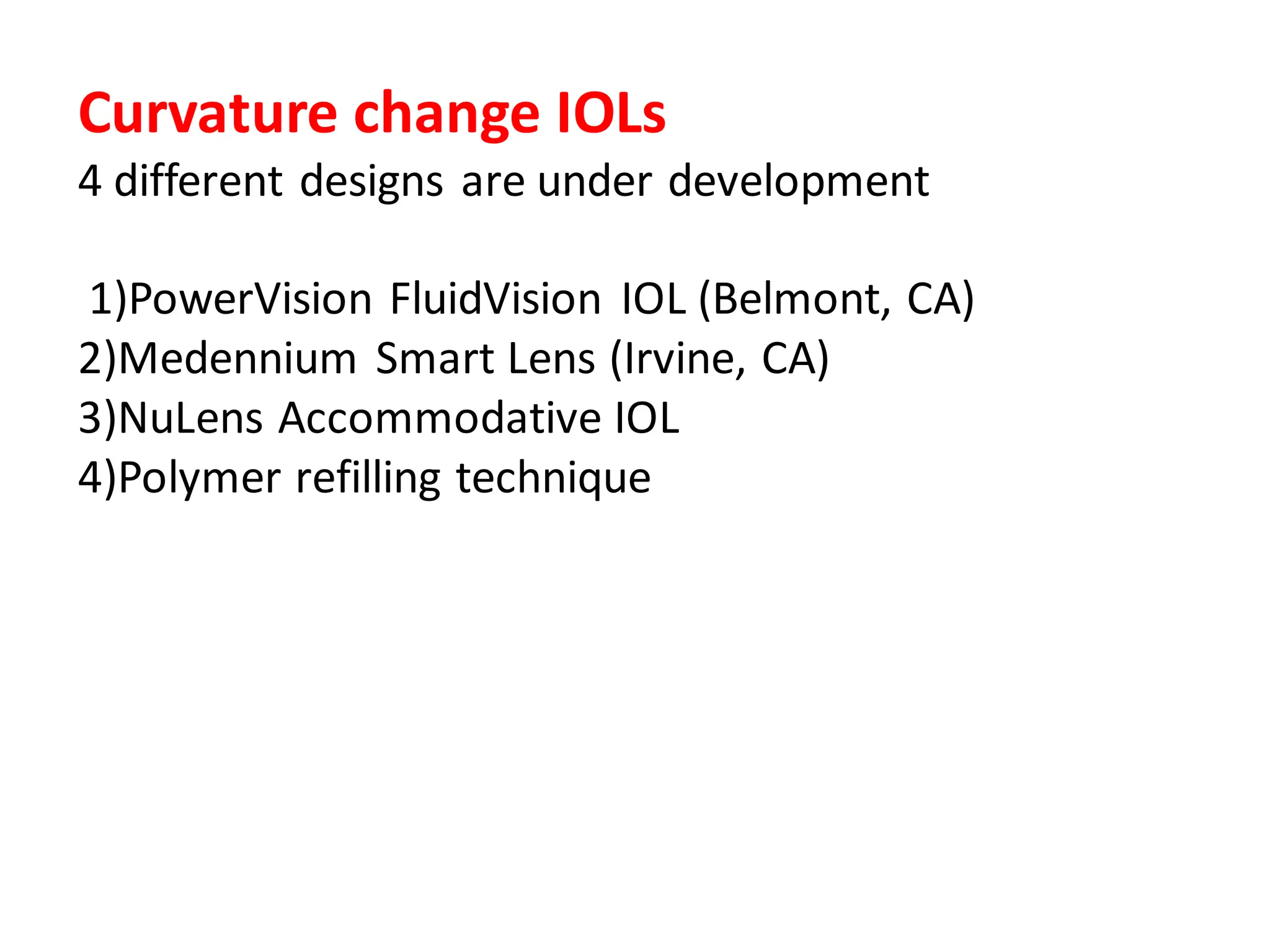 Curvature change IOLs
4 different designs are under development
1)PowerVision FluidVision IOL (Belmont, CA)
2)Medennium Smart Lens (Irvine, CA)
3)NuLens Accommodative IOL
4)Polymer refilling technique
 