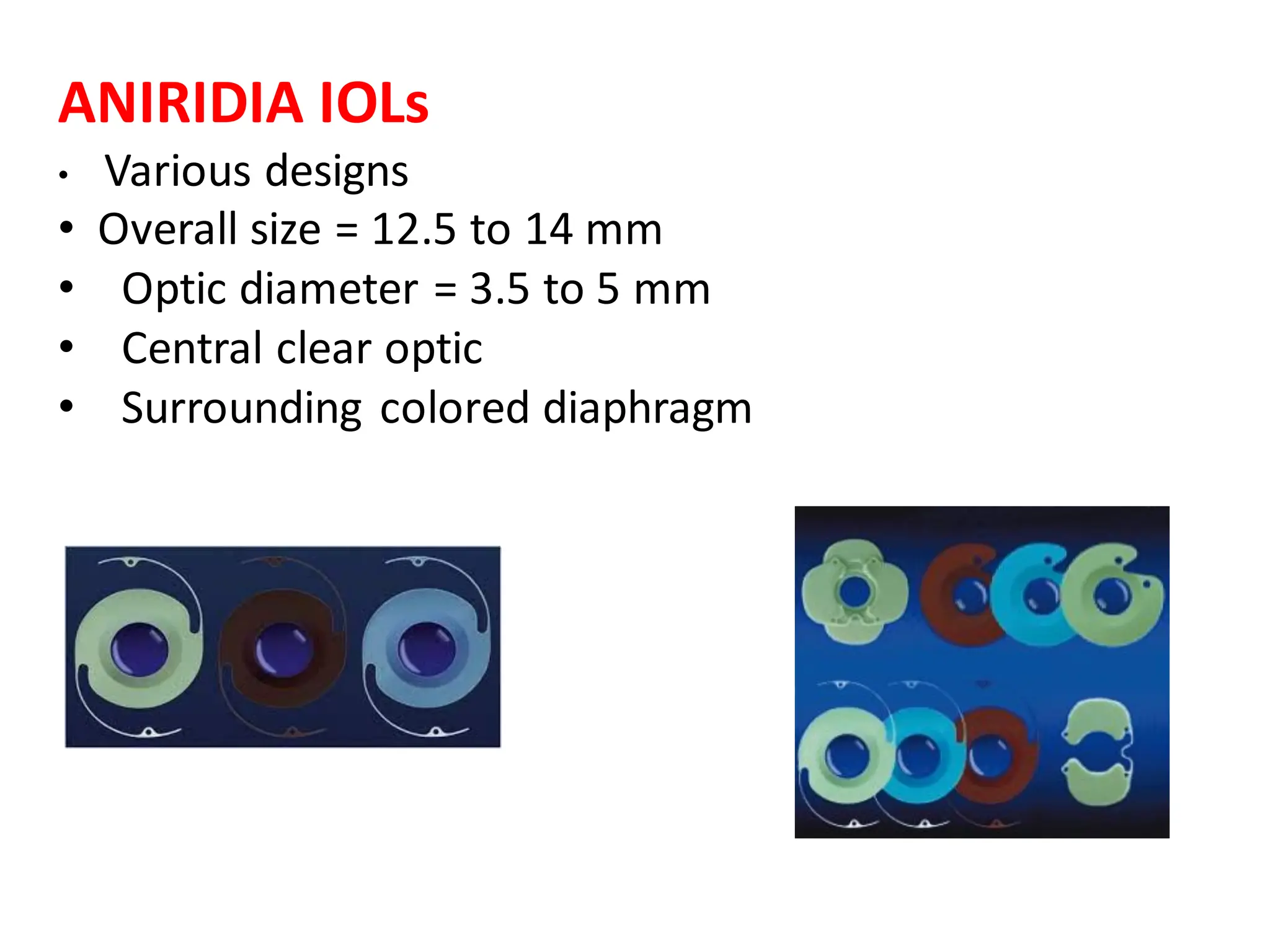 ANIRIDIA IOLs
• Various designs
• Overall size = 12.5 to 14 mm
• Optic diameter = 3.5 to 5 mm
• Central clear optic
• Surrounding colored diaphragm
 