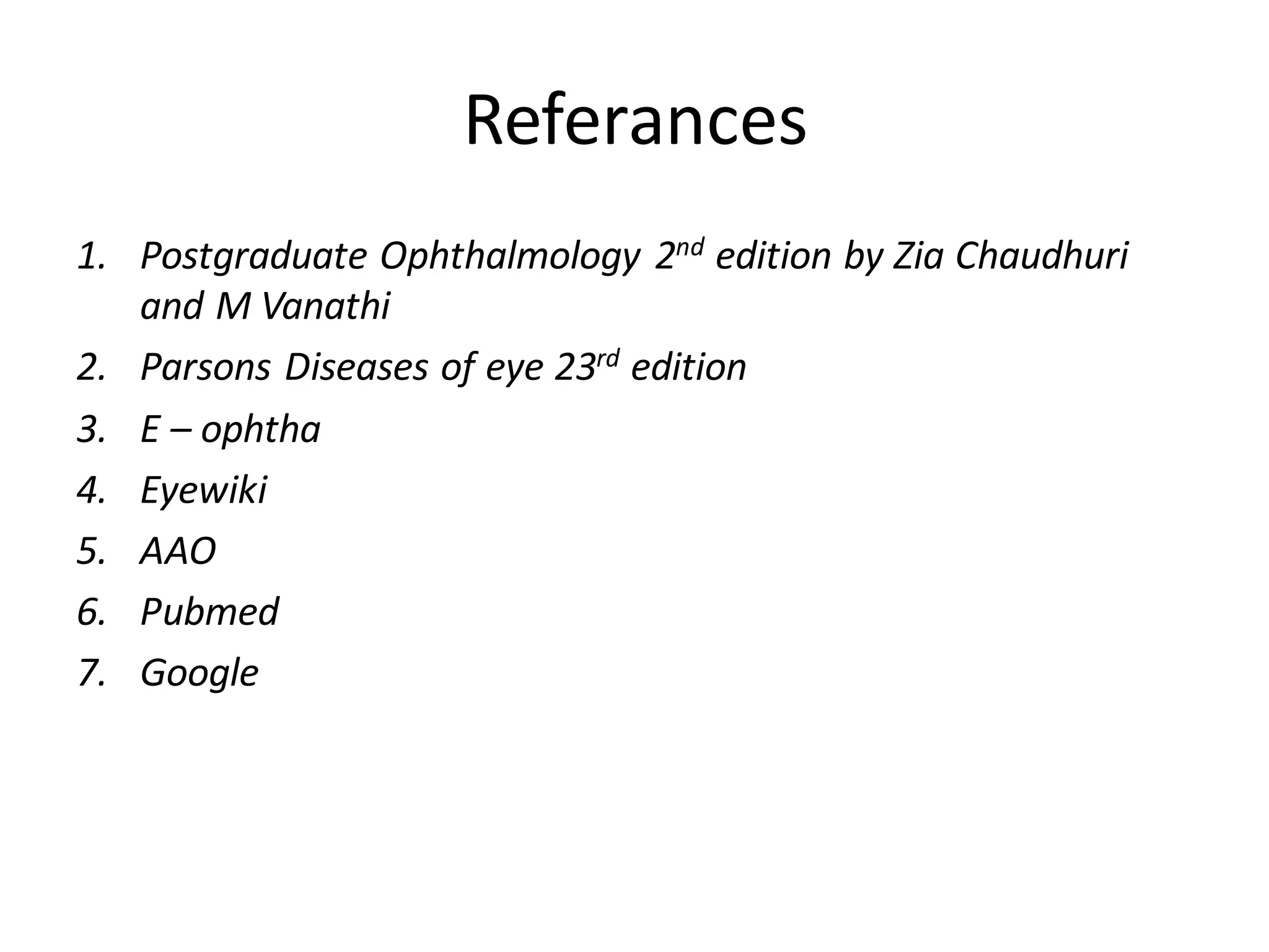 Referances
1. Postgraduate Ophthalmology 2nd edition by Zia Chaudhuri
and M Vanathi
2. Parsons Diseases of eye 23rd edition
3. E – ophtha
4. Eyewiki
5. AAO
6. Pubmed
7. Google
 