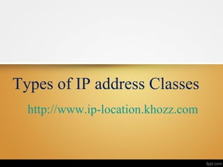 Types of IP address Classes
  http://www.ip-location.khozz.com
 
