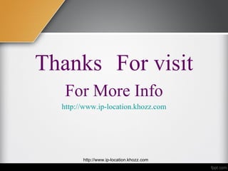 Thanks For visit
   For More Info
  http://www.ip-location.khozz.com




        http://www.ip-location.khozz.com
 