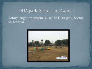  Rotary Irrigation system is used In DDA park, Sector -
10, Dwarka
 