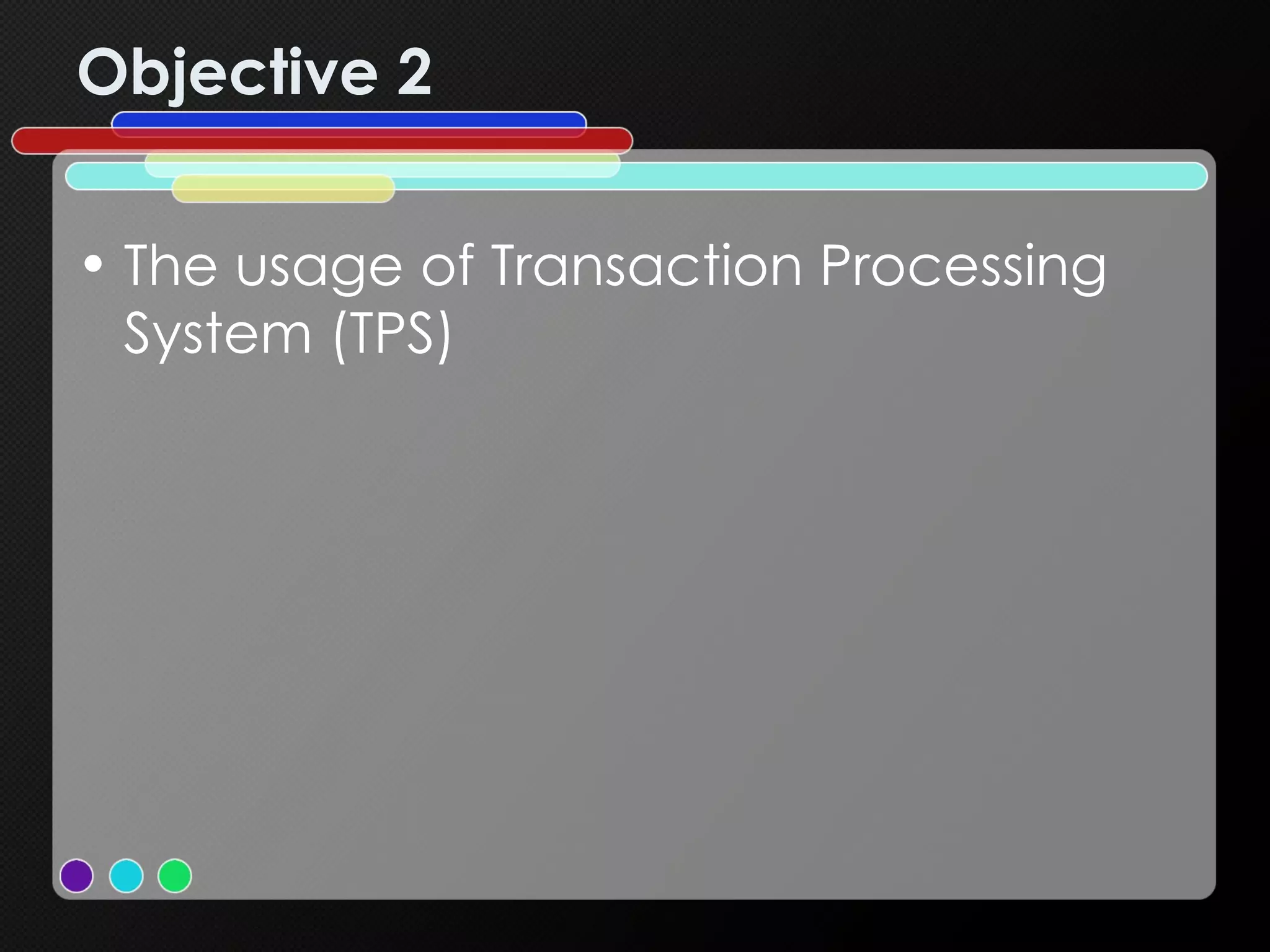 Objective 2 The usage of Transaction Processing System (TPS) 