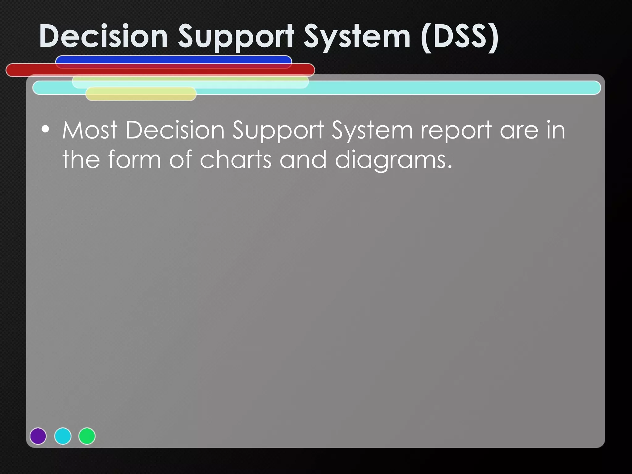 Decision Support System (DSS) Most Decision Support System report are in the form of charts and diagrams. 