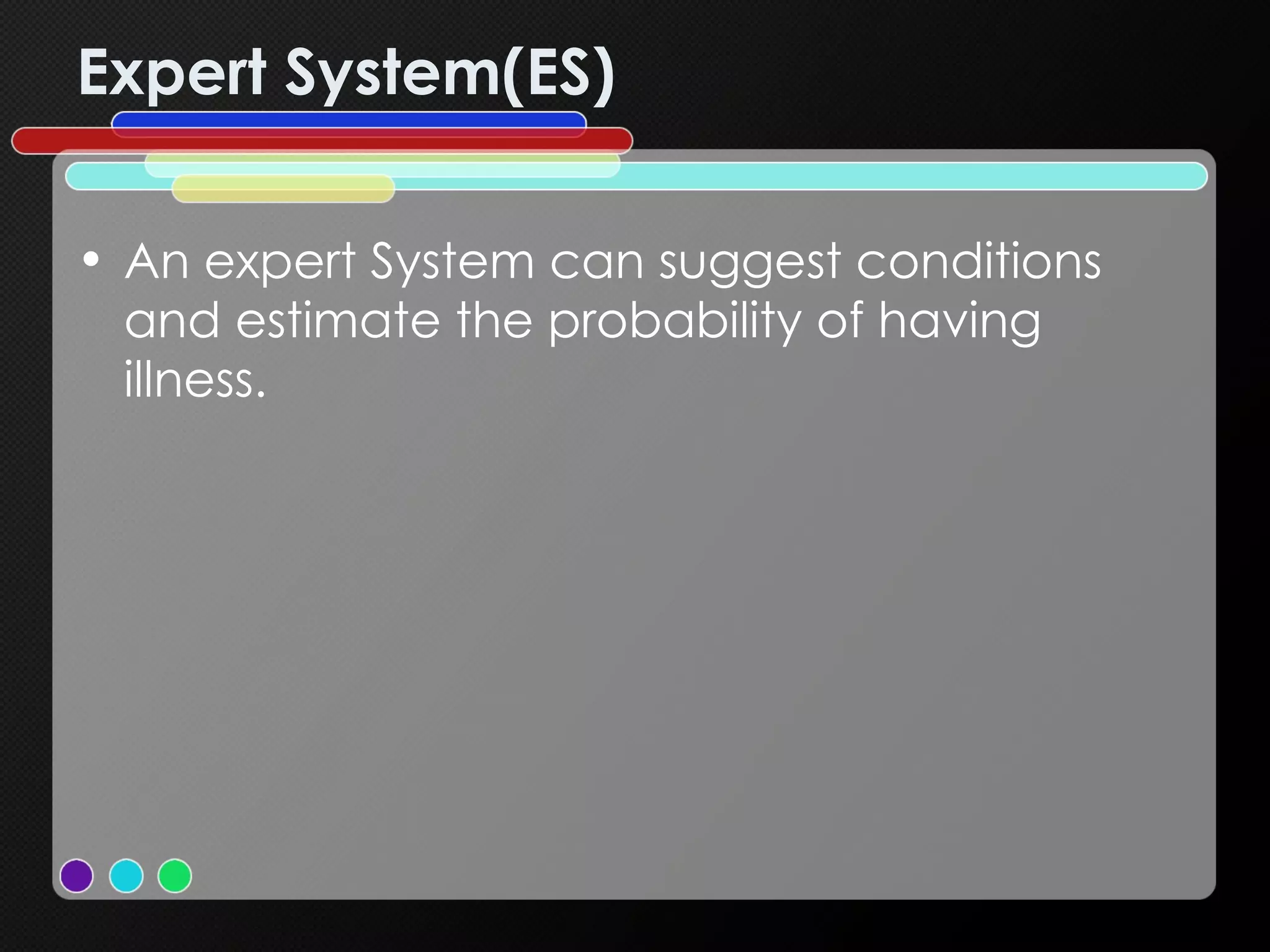 Expert System(ES) An expert System can suggest conditions and estimate the probability of having illness. 