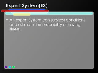 Expert System(ES) An expert System can suggest conditions and estimate the probability of having illness. 