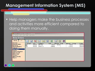 Management Information System (MIS) Help managers make the business processes and activities more efficient compared to doing them manually. 