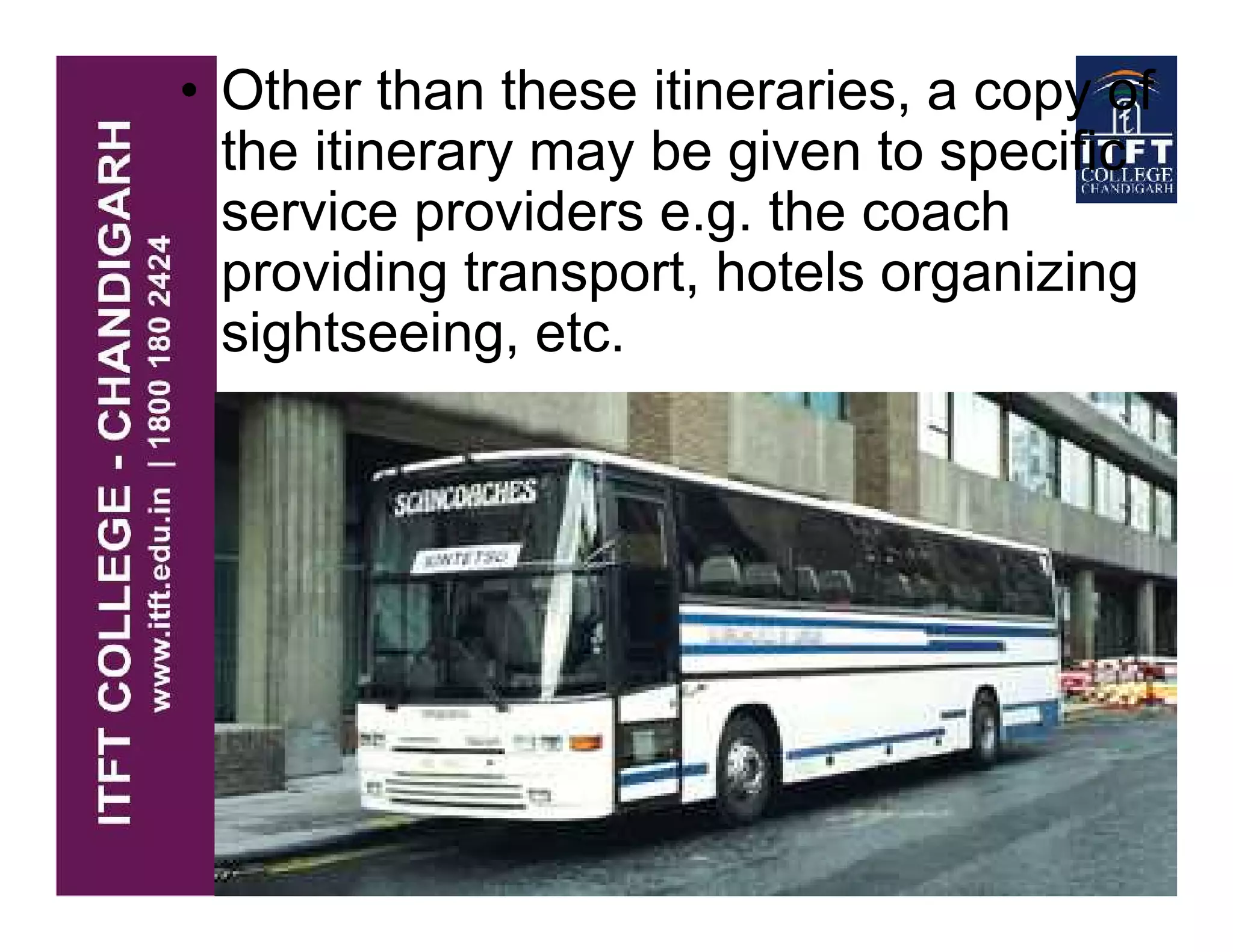 • Other than these itineraries, a copy of
the itinerary may be given to specific
service providers e.g. the coach
providing transport, hotels organizing
sightseeing, etc.
 